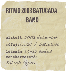 Ritmo 2003 Batucada
                     band


alakúlt:2003 december
műfaj:brazil / batucadalétszám:30-32 dodoszenekarvezető:
Balogh Gyuri
